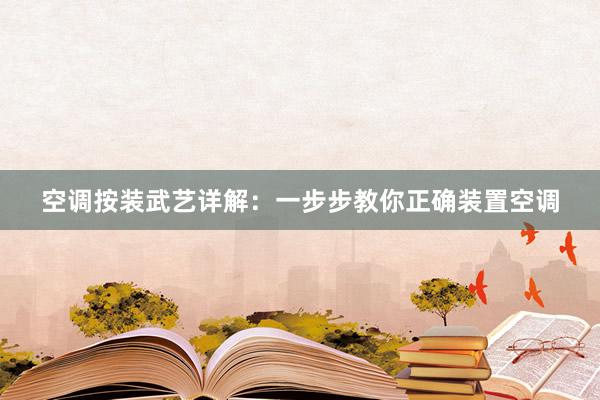 空调按装武艺详解：一步步教你正确装置空调